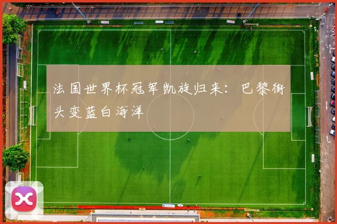 法国世界杯冠军凯旋归来：巴黎街头变蓝白海洋
