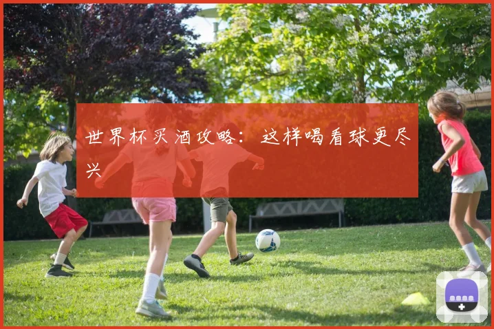 世界杯买酒攻略：这样喝看球更尽兴