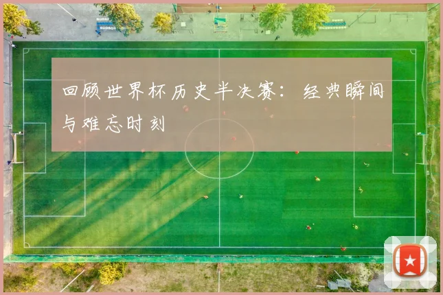 回顾世界杯历史半决赛：经典瞬间与难忘时刻
