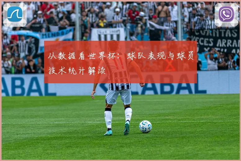 从数据看世界杯：球队表现与球员技术统计解读